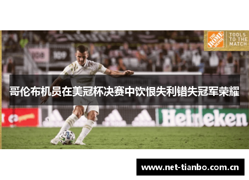 哥伦布机员在美冠杯决赛中饮恨失利错失冠军荣耀