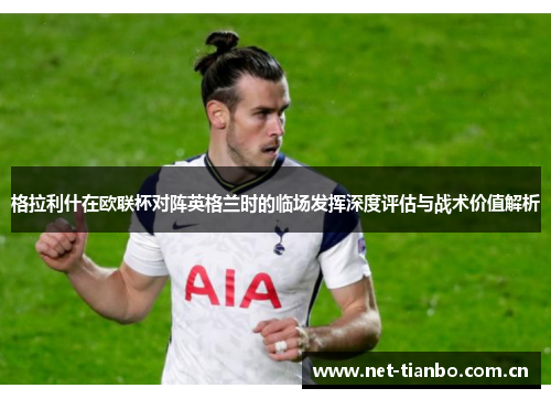 格拉利什在欧联杯对阵英格兰时的临场发挥深度评估与战术价值解析