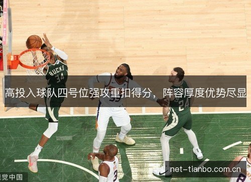 高投入球队四号位强攻重扣得分,阵容厚度优势尽显 高投入球队四号位强攻重扣得分,阵容厚度优势尽显